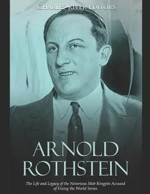 Arnold Rothstein: Viața și moștenirea cunoscutului lider mafiot acuzat că a aranjat campionatul mondial - Arnold Rothstein: The Life and Legacy of the Notorious Mob Kingpin Accused of Fixing the World Series