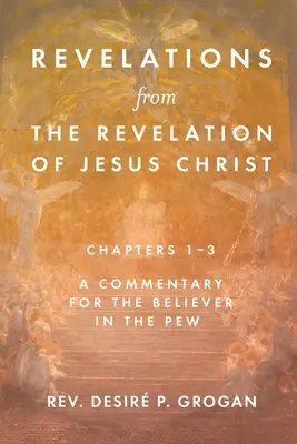 Revelații din Apocalipsa lui Iisus Hristos, capitolele 1-3: Un comentariu pentru credinciosul de pe bancă - Revelations from the Revelation of Jesus Christ, Chapters 1-3: A Commentary for the Believer in the Pew