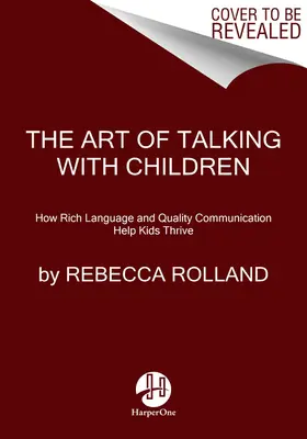 Arta de a vorbi cu copiii: Cheile simple pentru cultivarea bunătății, creativității și încrederii în sine la copii - The Art of Talking with Children: The Simple Keys to Nurturing Kindness, Creativity, and Confidence in Kids