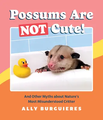 Oposumii nu sunt drăguți! And Other Myths about Nature's Most Misunderstood Critter - Possums Are Not Cute!: And Other Myths about Nature's Most Misunderstood Critter