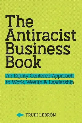 The Antiracist Business Book: An Equity Centered Approach to Work, Wealth, and Leadership