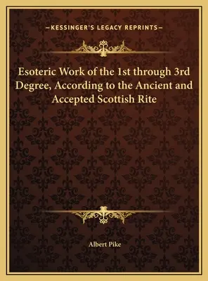 Munca esoterică de gradul 1 până la gradul 3, conform Ritului Scoțian Antic și Acceptat - Esoteric Work of the 1st through 3rd Degree, According to the Ancient and Accepted Scottish Rite