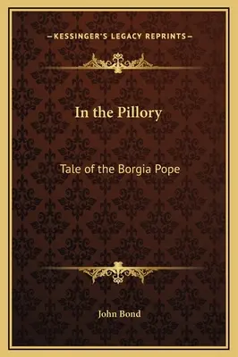 In the Pillory: Povestea Papei Borgia - In the Pillory: Tale of the Borgia Pope