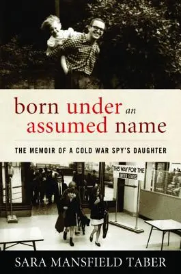Born Under an Assumed Name: Memoriile fiicei unui spion din Războiul Rece (The Memoir of a Cold War Spy's Daughter) - Born Under an Assumed Name: The Memoir of a Cold War Spy's Daughter