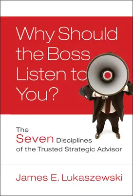 De ce ar trebui să vă asculte șeful? The Seven Disciplines of the Trusted Strategic Advisor (Cele șapte discipline ale consilierului strategic de încredere) - Why Should the Boss Listen to You?: The Seven Disciplines of the Trusted Strategic Advisor