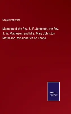 Memoriile reverendului S. F. Johnston, ale reverendului J. W. Matheson și ale doamnei Mary Johnston Matheson. Misionari pe Tanna - Memoirs of the Rev. S. F. Johnston, the Rev. J. W. Matheson, and Mrs. Mary Johnston Matheson. Missionaries on Tanna