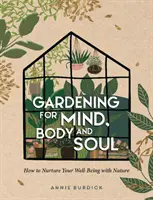 Grădinărit pentru minte, trup și suflet - Cum să vă hrăniți starea de bine cu ajutorul naturii - Gardening for Mind, Body and Soul - How to Nurture Your Well-Being with Nature