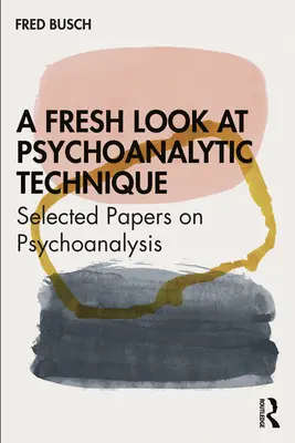 O privire nouă asupra tehnicii psihanalitice: Lucrări selectate despre psihanaliză - A Fresh Look at Psychoanalytic Technique: Selected Papers on Psychoanalysis