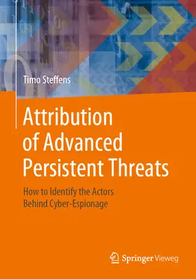 Atribuirea amenințărilor persistente avansate: Cum să identificați actorii din spatele spionajului cibernetic - Attribution of Advanced Persistent Threats: How to Identify the Actors Behind Cyber-Espionage
