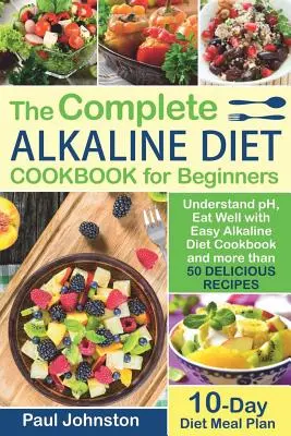Cartea completă de ghid pentru dieta alcalină pentru începători: Înțelegeți pH-ul, mâncați bine cu Easy Alkaline Diet Cookbook și mai mult de 50 de rețete delicioase. 10 D - The Complete Alkaline Diet Guide Book for Beginners: Understand pH, Eat Well with Easy Alkaline Diet Cookbook and more than 50 Delicious Recipes. 10 D