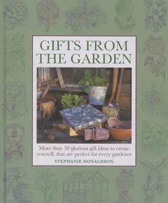 Cadouri din grădină: Mai mult de 50 de idei de cadouri glorioase pe care să le creați singuri și care sunt perfecte pentru orice grădinar - Gifts from the Garden: More Than 50 Glorious Gift Ideas to Create Yourself, That Are Perfect for Every Gardener