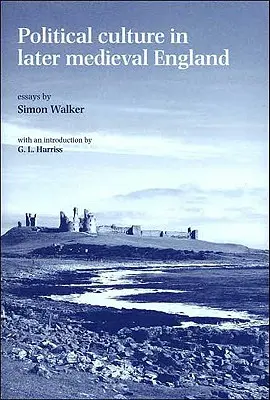 Cultura politică în Anglia medievală târzie: Eseuri de Simon Walker - Political Culture in Later Medieval England: Essays by Simon Walker