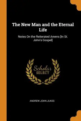 Omul nou și viața veșnică: Note asupra amenzilor repetate [în Evanghelia după Sfântul Ioan] - The New Man and the Eternal Life: Notes on the Reiterated Amens [in St. John's Gospel]