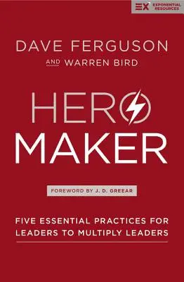Hero Maker: Cinci practici esențiale pentru ca liderii să multiplice liderii - Hero Maker: Five Essential Practices for Leaders to Multiply Leaders
