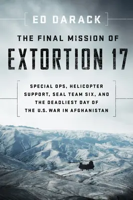 Misiunea finală a Extortion 17: Operațiuni speciale, elicopter de sprijin, Seal Team Six și cea mai mortală zi a războiului SUA din Afganistan - The Final Mission of Extortion 17: Special Ops, Helicopter Support, Seal Team Six, and the Deadliest Day of the U.S. War in Afghanistan
