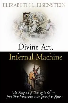 Artă divină, mașină infernală: Receptarea tiparului în Occident de la primele impresii la sentimentul unui sfârșit - Divine Art, Infernal Machine: The Reception of Printing in the West from First Impressions to the Sense of an Ending