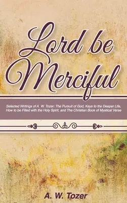 Domnul să fie milostiv: Selected Writings of A. W. Tozer: The Pursuit of God, Keys to the Deeper Life, How to be filled with the Holy Spirit, - Lord Be Merciful: Selected Writings of A. W. Tozer: The Pursuit of God, Keys to the Deeper Life, How to be Filled with the Holy Spirit,