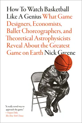 Cum să te uiți la baschet ca un geniu: Ce dezvăluie designerii de jocuri, economiștii, coregrafii de balet și astrofizicienii teoretici despre Greate - How to Watch Basketball Like a Genius: What Game Designers, Economists, Ballet Choreographers, and Theoretical Astrophysicists Reveal about the Greate