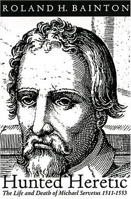 Hunted Heretic: Viața și moartea lui Michael Servetus, 1511-1553 - Hunted Heretic: The Life and Death of Michael Servetus, 1511-1553