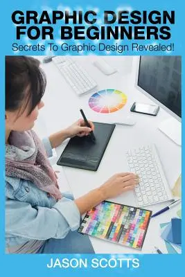 Design grafic pentru începători: Secretele designului grafic dezvăluite! - Graphics Design for Beginners: Secrets to Graphics Design Revealed!