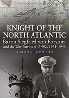 Cavaler al Atlanticului de Nord - Baronul Siegfried von Forstner și patrulele de război ale U-402 1941 1943 - Knight of the North Atlantic - Baron Siegfried von Forstner and the War Patrols of U-402 1941 1943