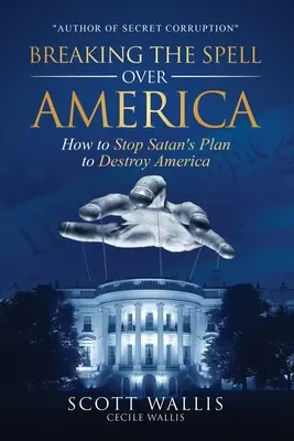 Ruperea vrăjii asupra Americii: Cum să oprim planul Satanei de a distruge America - Breaking the Spell Over America: How to Stop Satan's Plan to Destroy America