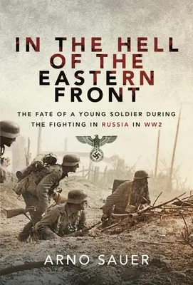 În iadul Frontului de Est: Soarta unui tânăr soldat în timpul luptelor din Rusia în cel de-al Doilea Război Mondial (The Fate of a Young Soldier During the Fighting in Russia in WW2) - In the Hell of the Eastern Front: The Fate of a Young Soldier During the Fighting in Russia in WW2