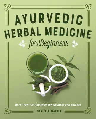 Medicina ayurvedică pe bază de plante pentru începători: Mai mult de 100 de remedii pentru bunăstare și echilibru - Ayurvedic Herbal Medicine for Beginners: More Than 100 Remedies for Wellness and Balance