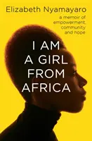 I Am A Girl From Africa - O carte de memorii despre emancipare, comunitate și speranță - I Am A Girl From Africa - A memoir of empowerment, community and hope