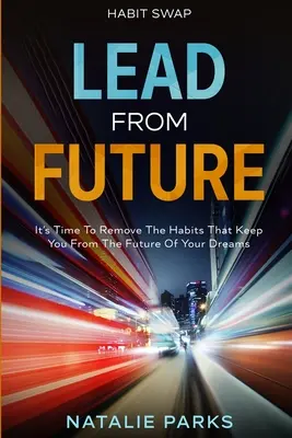 Schimbarea obiceiurilor: Condu din viitor: Este timpul să elimini obiceiurile care te țin departe de viitorul visurilor tale - Habit Swap: Lead From Future: It's Time To Remove The Habits That Keep You From The Future Of Your Dreams