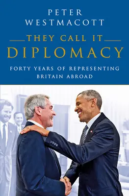 They Call It Diplomacy: Patruzeci de ani de reprezentare a Marii Britanii în străinătate - They Call It Diplomacy: Forty Years of Representing Britain Abroad