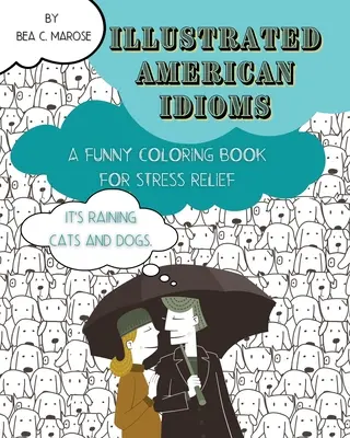 Idiomuri americane ilustrate - O carte de colorat amuzantă pentru reducerea stresului: O carte de colorat potrivită atât pentru adulți, cât și pentru adolescenți, cu ilustrații amuzante - Illustrated American Idioms - A Funny Coloring Book for Stress Relief: A coloring book suitable for both grownups and teenagers with funny illustratio
