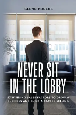 Never Sit in the Lobby: 57 de factori de vânzări câștigători pentru a crește o afacere și a construi o carieră de vânzare - Never Sit in the Lobby: 57 Winning Sales Factors to Grow a Business and Build a Career Selling