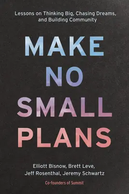 Make No Small Plans: Lessons on Thinking Big, Chasing Dreams, and Building Community