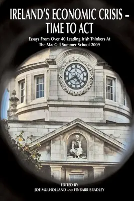 Criza economică a Irlandei - Este timpul să acționăm.: Eseuri de la peste 40 de gânditori irlandezi de frunte la Școala de vară Macgill 2009 - Ireland's Economic Crisis - Time to Act.: Essays from Over 40 Leading Irish Thinkers at the Macgill Summer School 2009