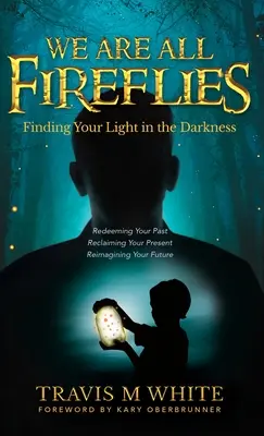 Cu toții suntem licurici: Finding Your Light in the Darkness (Găsirea luminii în întuneric) - We Are All Fireflies: Finding Your Light in the Darkness