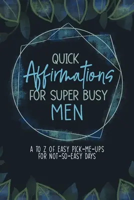Afirmații rapide pentru bărbați super ocupați: De la A la Z de încurajări ușoare pentru zile nu foarte ușoare - Quick Affirmations for Super Busy Men: A to Z of Easy Pick-Me-Ups for Not-So-Easy Days
