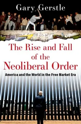 The Rise and Fall of the Neoliberal Order: America și lumea în era pieței libere - The Rise and Fall of the Neoliberal Order: America and the World in the Free Market Era