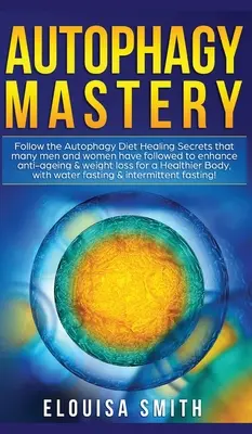 Autophagy Mastery: Urmați Dieta Autofagiei Secretele de Vindecare pe care mulți bărbați și femei le-au urmat pentru a îmbunătăți anti îmbătrânire și pierderea în greutate fo - Autophagy Mastery: Follow the Autophagy Diet Healing Secrets That Many Men and Women Have Followed to Enhance Anti-Aging & Weight Loss fo