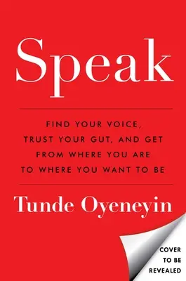 Speak: Găsește-ți vocea, ai încredere în instinctul tău și treci de la locul în care ești la locul în care vrei să fii - Speak: Find Your Voice, Trust Your Gut, and Get from Where You Are to Where You Want to Be