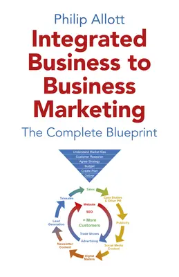 Marketing integrat de la întreprindere la întreprindere: Modelul complet - Integrated Business to Business Marketing: The Complete Blueprint