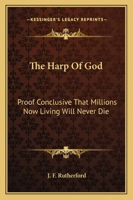 Harfa lui Dumnezeu: Dovada concludentă că milioanele de oameni care trăiesc acum nu vor muri niciodată - The Harp of God: Proof Conclusive That Millions Now Living Will Never Die