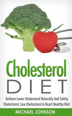 Dieta pentru colesterol: Obțineți un nivel scăzut al colesterolului în mod natural și sigur - colesterol, colesterol scăzut și dietă sănătoasă pentru inimă - Cholesterol Diet: Achieve Lower Cholesterol Naturally And Safely - Cholesterol, Low Cholesterol & Heart Healthy Diet