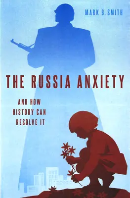 Anxietatea Rusiei: Și cum o poate rezolva istoria - The Russia Anxiety: And How History Can Resolve It