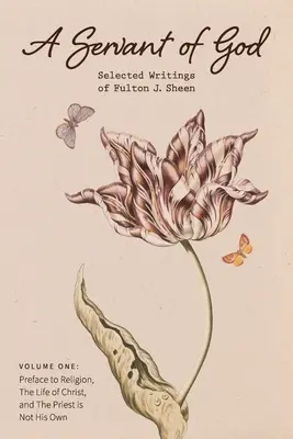Un slujitor al lui Dumnezeu: Selected Writings of Fulton J. Sheen: Volumul unu: Prefață la religie, Viața lui Hristos și Preotul nu este O - A Servant of God: Selected Writings of Fulton J. Sheen: Volume One: Preface to Religion, The Life of Christ, and The Priest is Not His O