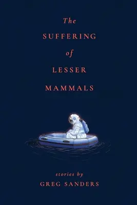 Suferința mamiferelor mai mici: Povestiri de Greg Sanders - The Suffering of Lesser Mammals: Stories by Greg Sanders