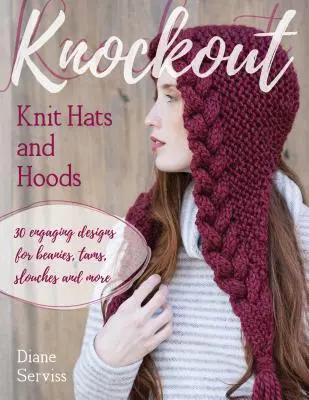 Knockout Knit Hats and Hoods: 30 de modele captivante pentru pălării Beanies, Tams, Slouches și multe altele - Knockout Knit Hats and Hoods: 30 Engaging Designs for Beanies, Tams, Slouches, and More