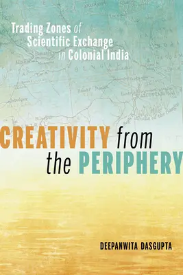 Creativitatea de la periferie: Zone comerciale de schimb științific în India colonială - Creativity from the Periphery: Trading Zones of Scientific Exchange in Colonial India