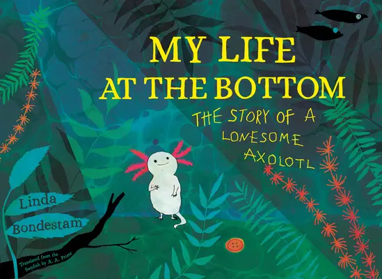 Viața mea la fund: Povestea unui Axolotl singuratic - My Life at the Bottom: The Story of a Lonesome Axolotl
