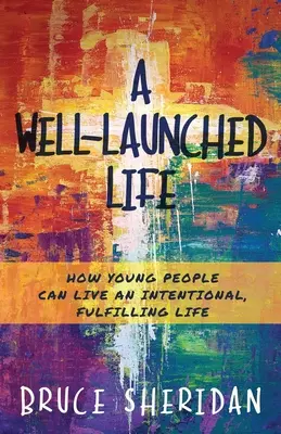 O viață bine pusă la punct: Cum pot tinerii să trăiască o viață intenționată și împlinită - A Well-Launched Life: How Young People Can Live an Intentional, Fulfilling Life